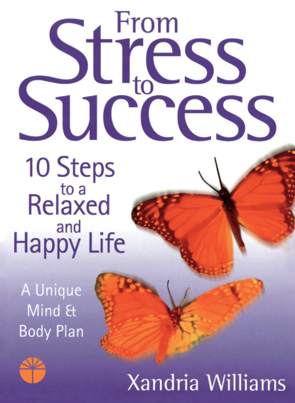Скачать книгу From Stress to Success: 10 Steps to a Relaxed and Happy Life: a unique mind and body plan
