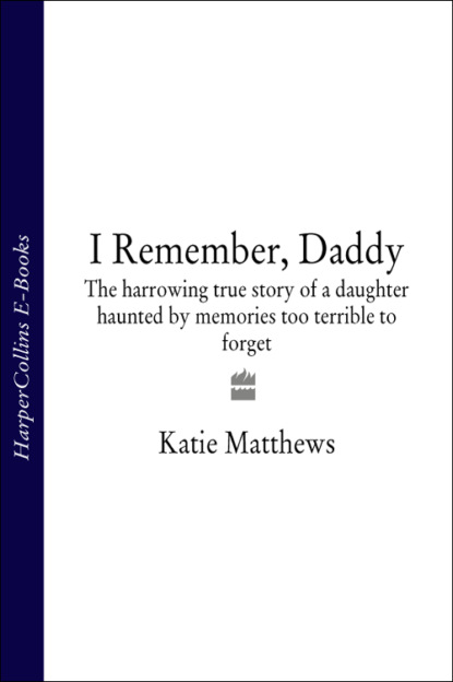 Скачать книгу I Remember, Daddy: The harrowing true story of a daughter haunted by memories too terrible to forget