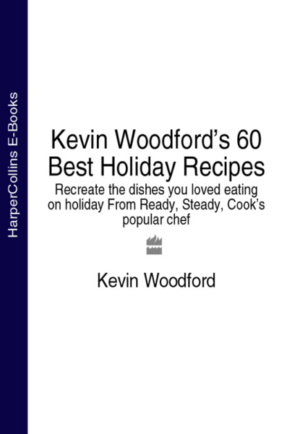 Скачать книгу Kevin Woodford’s 60 Best Holiday Recipes: Recreate the dishes you loved eating on holiday From Ready, Steady, Cook’s popular chef