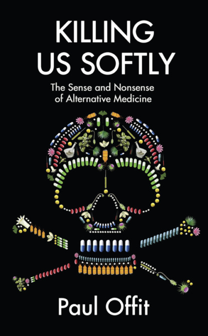 Скачать книгу Killing Us Softly: The Sense and Nonsense of Alternative Medicine