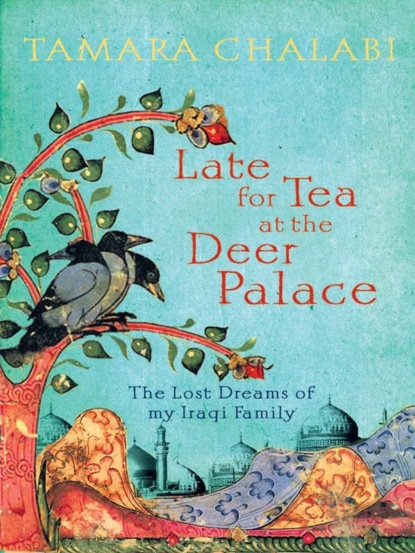 Скачать книгу Late for Tea at the Deer Palace: The Lost Dreams of My Iraqi Family