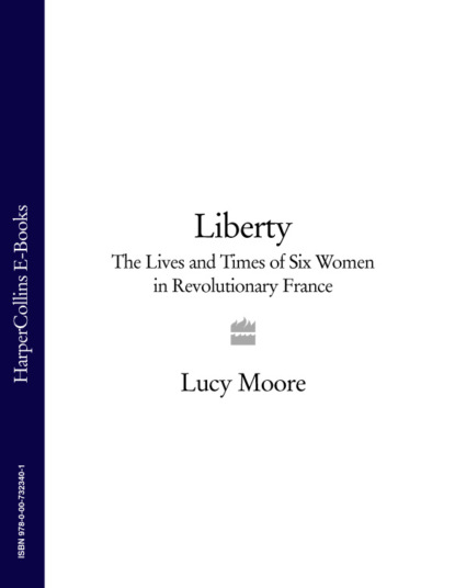 Скачать книгу Liberty: The Lives and Times of Six Women in Revolutionary France