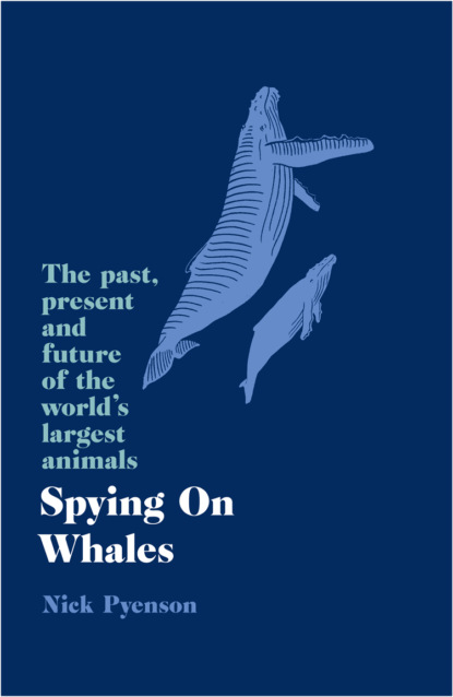 Скачать книгу Spying on Whales: The Past, Present and Future of the World’s Largest Animals