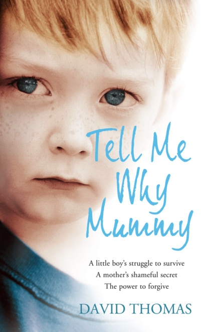 Скачать книгу Tell Me Why, Mummy: A Little Boy’s Struggle to Survive. A Mother’s Shameful Secret. The Power to Forgive.