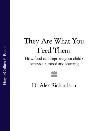 Скачать книгу They Are What You Feed Them: How Food Can Improve Your Child’s Behaviour, Mood and Learning