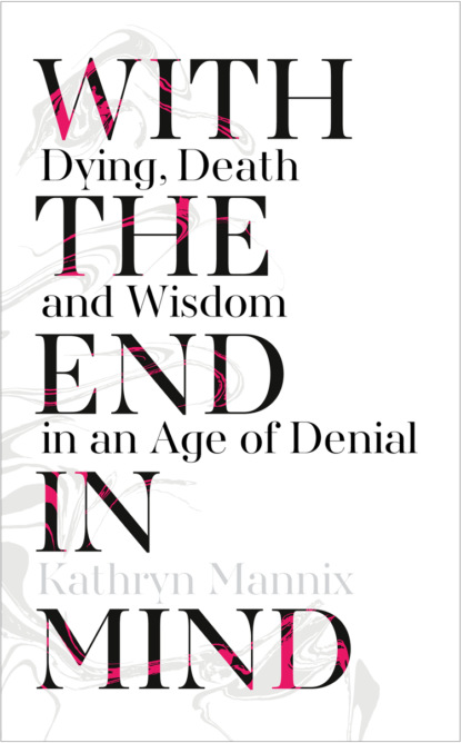 Скачать книгу With the End in Mind: Dying, Death and Wisdom in an Age of Denial