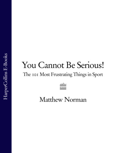 Скачать книгу You Cannot Be Serious!: The 101 Most Frustrating Things in Sport