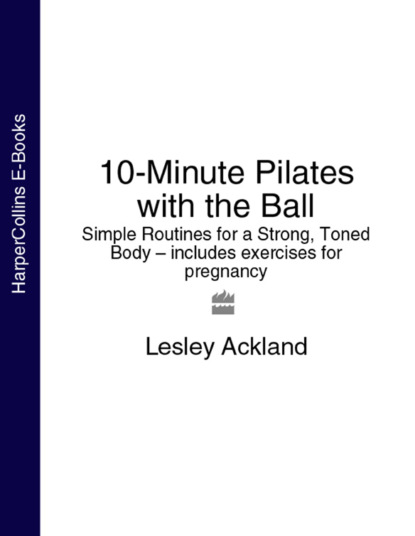 Скачать книгу 10-Minute Pilates with the Ball: Simple Routines for a Strong, Toned Body – includes exercises for pregnancy