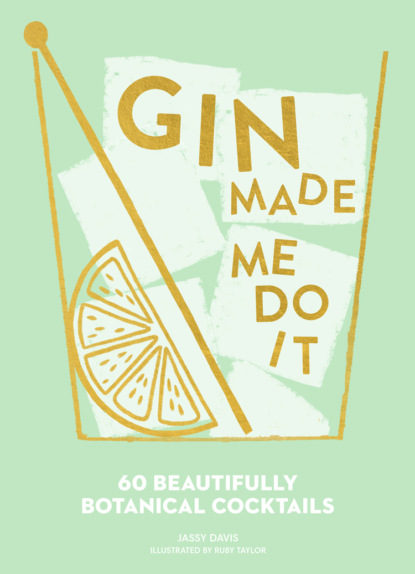 Скачать книгу Gin Made Me Do It: 60 Beautifully Botanical Cocktails
