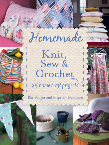 Скачать книгу Homemade Knit, Sew and Crochet: 25 Home Craft Projects