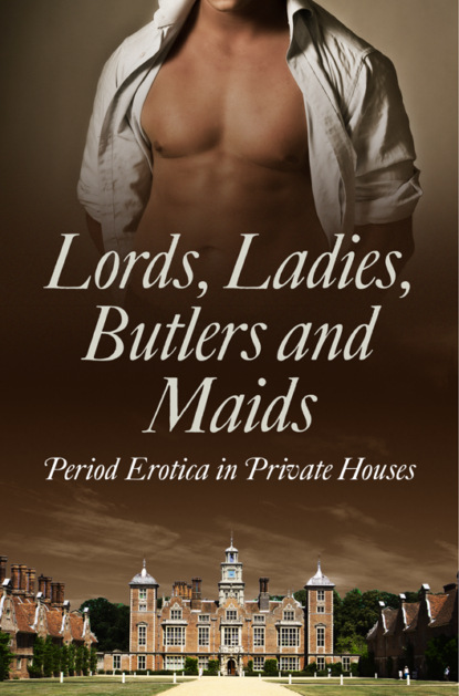 Скачать книгу Lords, Ladies, Butlers and Maids: Period Erotica in Private Houses