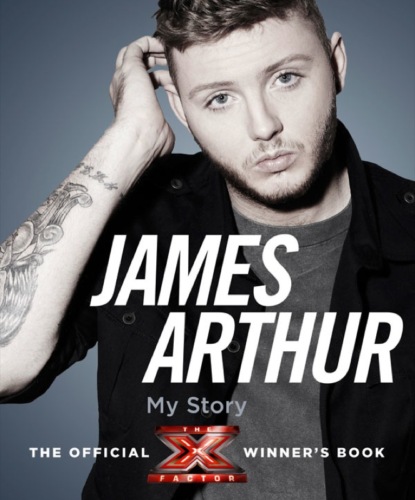 Скачать книгу James Arthur, My Story: The Official X Factor Winner’s Book