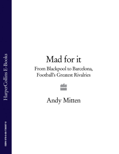 Скачать книгу Mad for it: From Blackpool to Barcelona: Football’s Greatest Rivalries