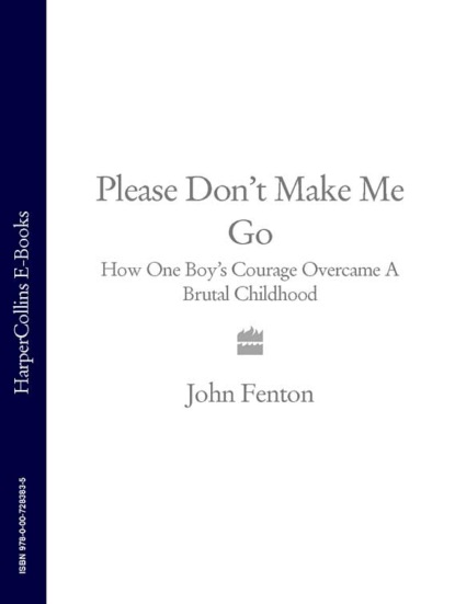 Скачать книгу Please Don’t Make Me Go: How One Boy’s Courage Overcame A Brutal Childhood