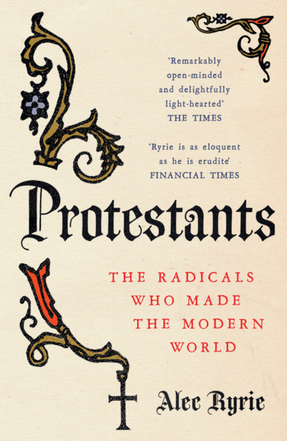 Скачать книгу Protestants: The Radicals Who Made the Modern World