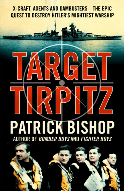 Скачать книгу Target Tirpitz: X-Craft, Agents and Dambusters - The Epic Quest to Destroy Hitler’s Mightiest Warship