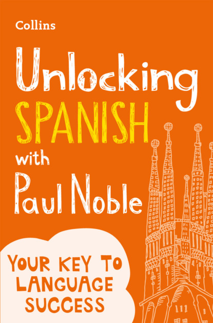 Скачать книгу Unlocking Spanish with Paul Noble: Your key to language success with the bestselling language coach