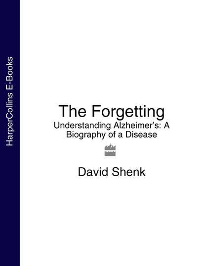 Скачать книгу The Forgetting: Understanding Alzheimer’s: A Biography of a Disease