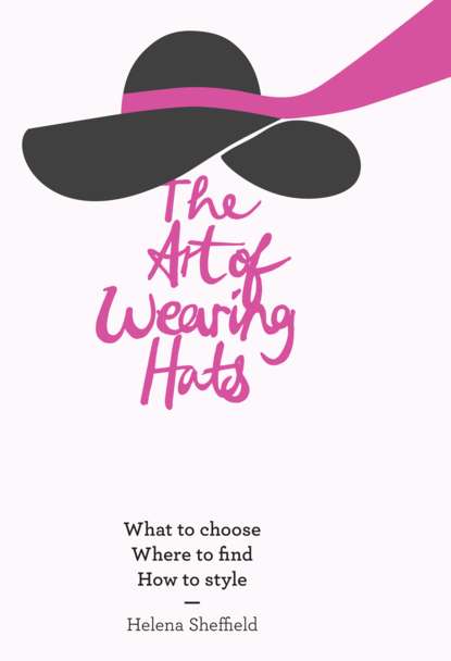 Скачать книгу The Art of Wearing Hats: What to choose. Where to find. How to style.