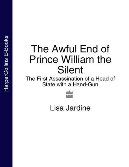 Скачать книгу The Awful End of Prince William the Silent: The First Assassination of a Head of State with a Hand-Gun