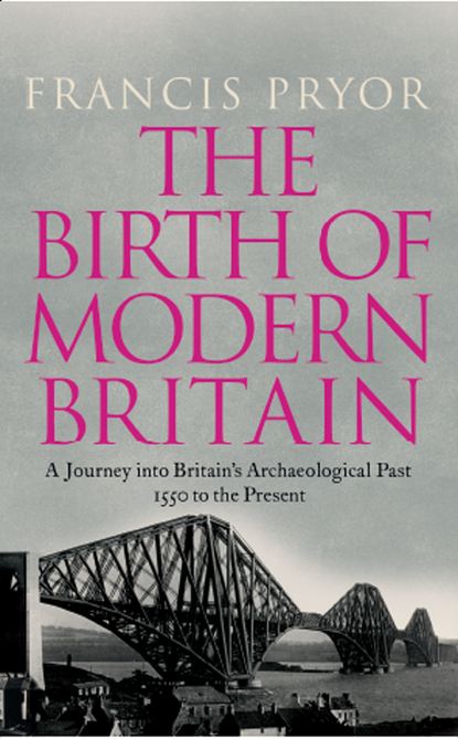 Скачать книгу The Birth of Modern Britain: A Journey into Britain’s Archaeological Past: 1550 to the Present