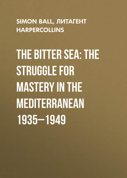 Скачать книгу The Bitter Sea: The Struggle for Mastery in the Mediterranean 1935–1949