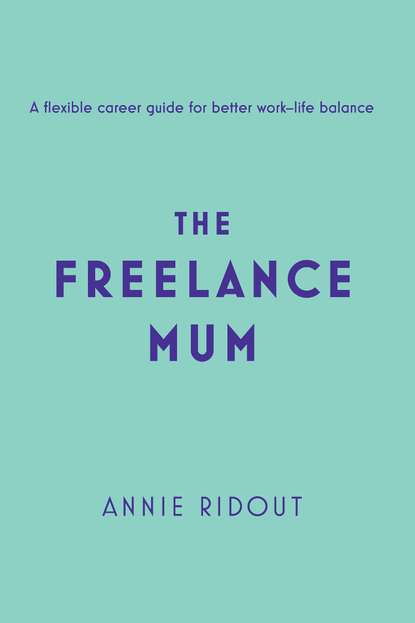 Скачать книгу The Freelance Mum: A flexible career guide for better work-life balance