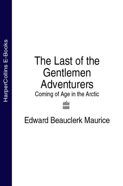 Скачать книгу The Last of the Gentlemen Adventurers: Coming of Age in the Arctic