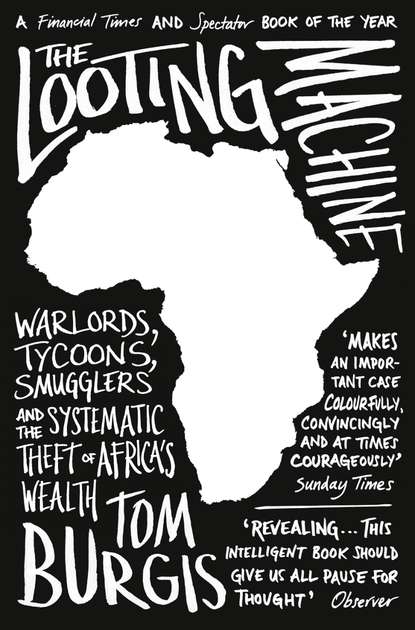 Скачать книгу The Looting Machine: Warlords, Tycoons, Smugglers and the Systematic Theft of Africa’s Wealth