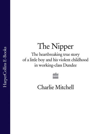 Скачать книгу The Nipper: The heartbreaking true story of a little boy and his violent childhood in working-class Dundee