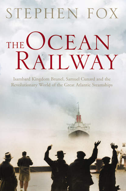 Скачать книгу The Ocean Railway: Isambard Kingdom Brunel, Samuel Cunard and the Revolutionary World of the Great Atlantic Steamships
