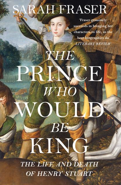 Скачать книгу The Prince Who Would Be King: The Life and Death of Henry Stuart