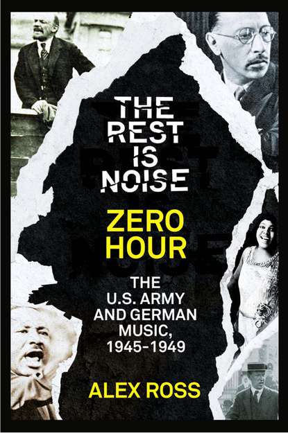 Скачать книгу The Rest Is Noise Series: Zero Hour: The U.S. Army and German Music, 1945–1949