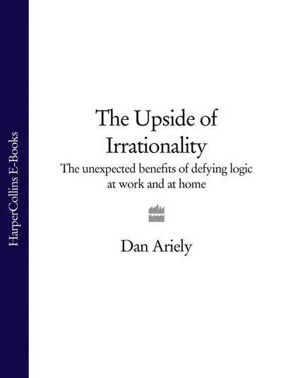 Скачать книгу The Upside of Irrationality: The Unexpected Benefits of Defying Logic at Work and at Home