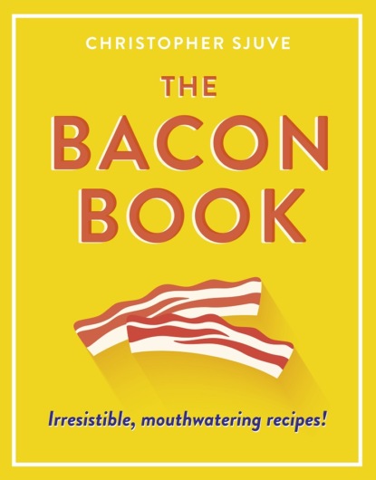 Скачать книгу The Bacon Book: Irresistible, mouthwatering recipes!