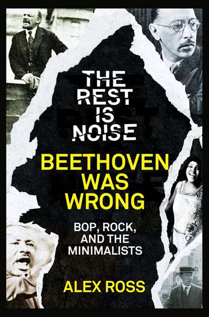 Скачать книгу The Rest Is Noise Series: Beethoven Was Wrong: Bop, Rock, and the Minimalists