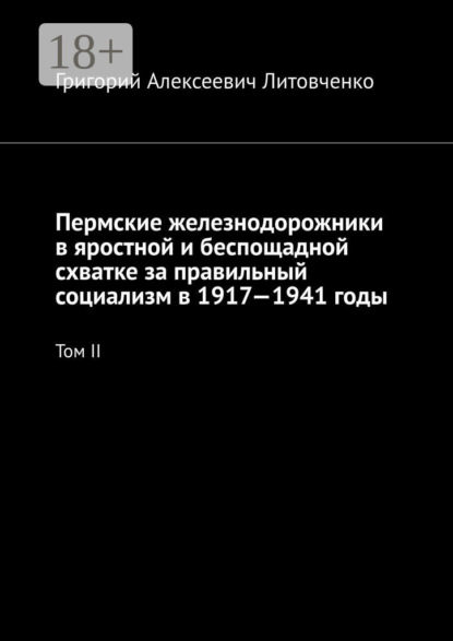Скачать книгу Пермские железнодорожники в яростной и беспощадной схватке за правильный социализм в 1917—1941 годы. Том II