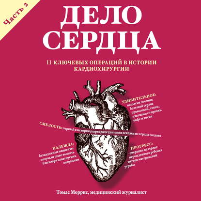 Скачать книгу Дело сердца. 11 ключевых операций в истории кардиохирургии. Часть 2