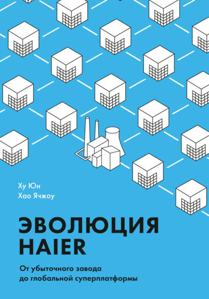 Скачать книгу Эволюция Haier. От убыточного завода до глобальной суперплатформы