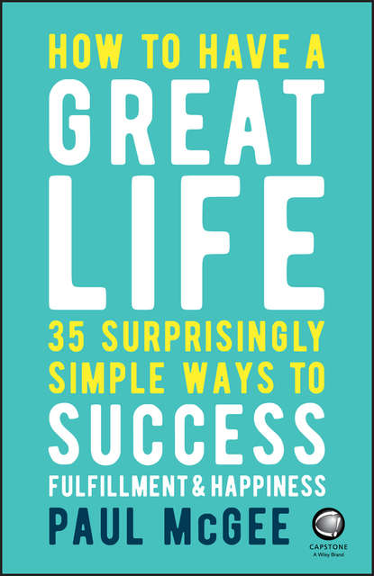 Скачать книгу How to Have a Great Life. 35 Surprisingly Simple Ways to Success, Fulfillment and Happiness