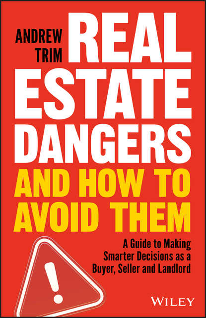 Скачать книгу Real Estate Dangers and How to Avoid Them. A Guide to Making Smarter Decisions as a Buyer, Seller and Landlord