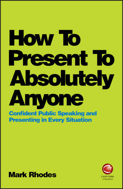 Скачать книгу How To Present To Absolutely Anyone. Confident Public Speaking and Presenting in Every Situation