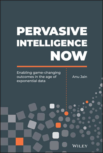 Скачать книгу Pervasive Intelligence Now. Enabling Game-Changing Outcomes in the Age of Exponential Data