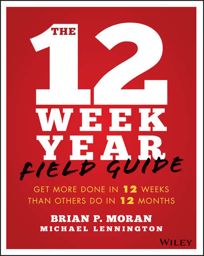 Скачать книгу The 12 Week Year Field Guide. Get More Done In 12 Weeks Than Others Do In 12 Months