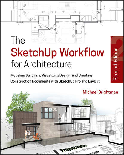 Скачать книгу The SketchUp Workflow for Architecture. Modeling Buildings, Visualizing Design, and Creating Construction Documents with SketchUp Pro and LayOut