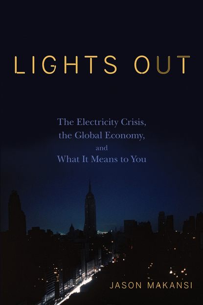Скачать книгу Lights Out. The Electricity Crisis, the Global Economy, and What It Means To You