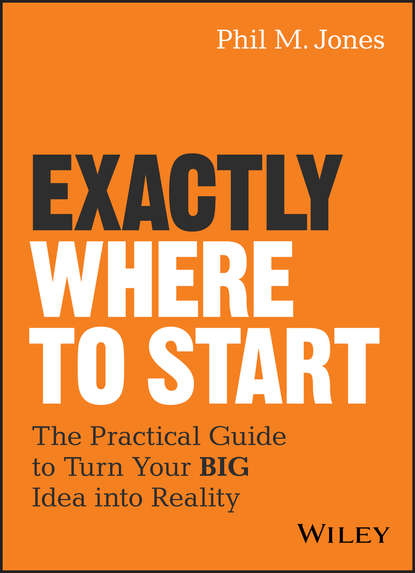Скачать книгу Exactly Where to Start. The Practical Guide to Turn Your BIG Idea into Reality
