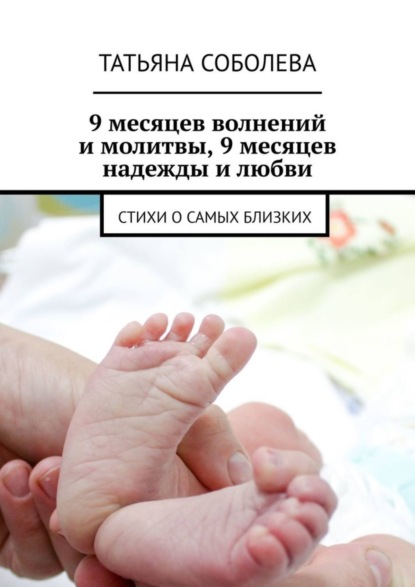 Скачать книгу 9 месяцев волнений и молитвы, 9 месяцев надежды и любви. Стихи о самых близких