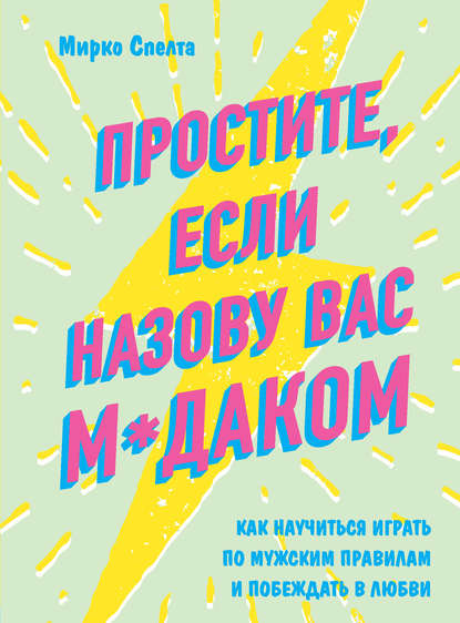 Скачать книгу Простите, если назову вас м*даком. Как научиться играть по мужским правилам и побеждать в любви