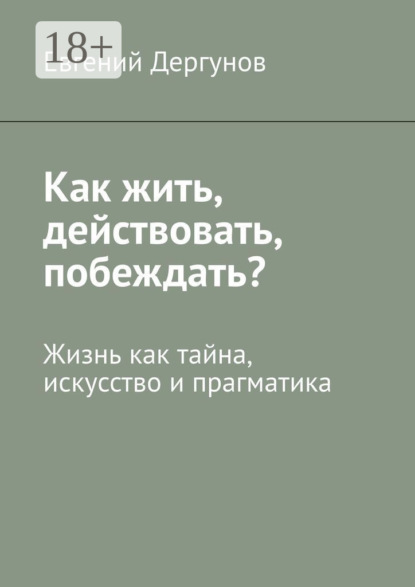 Как жить, действовать, побеждать? Жизнь как тайна, искусство и прагматика